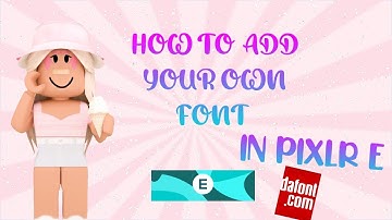HOW TO ADD YOUR OWN FONTS TO PIXLR E