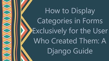 How to Display Categories in Forms Exclusively for the User Who Created Them: A Django Guide
