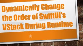 Dynamically Change the Order of SwiftUI's VStack During Runtime