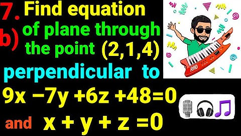 b Find equation of plane through point (2,1,4) and perpendicular to planes 9x–7y+6z+48=0 and x+y+z=0