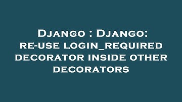 Django : Django: re-use login_required decorator inside other decorators
