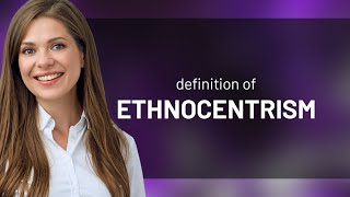 Ethnocentrism — ETHNOCENTRISM definition