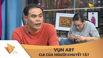 VIỆC TỬ TẾ - VỤN ART CLB CỦA NHỮNG NGƯỜI KHUYẾT TẬT