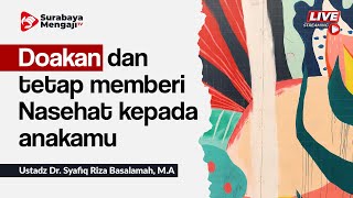 Doakan dan tetap memberi Nasehat kepada anakamu - Ustadz Dr. Syafiq Riza Basalamah, M.A.