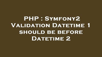 PHP : Symfony2 Validation Datetime 1 should be before Datetime 2