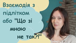 Взаємодія з підлітком або «Що зі мною не так?!»