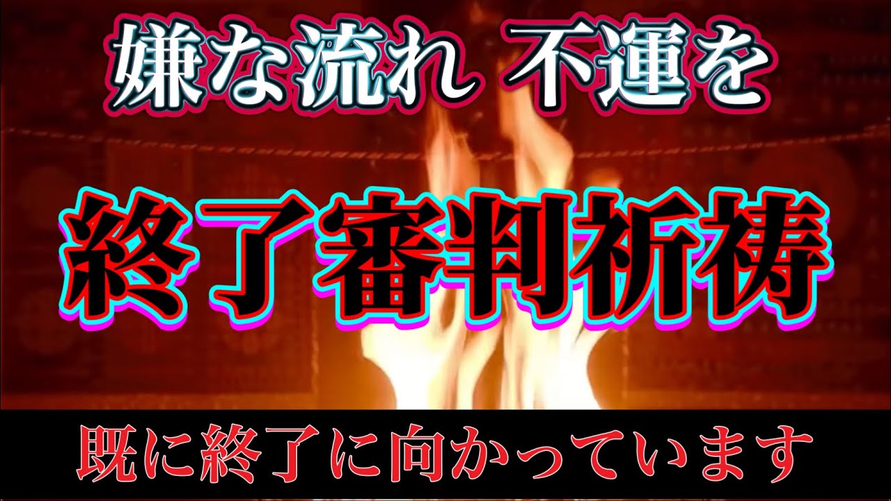 【終了審判】嫌な流れ、不運、人間関係、邪気、終了の瞬間　護摩の炎の中に消え失せる