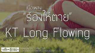 Video thumbnail of "ร้องให้ตาย - KT Long Flowing (เนื้อเพลง)"
