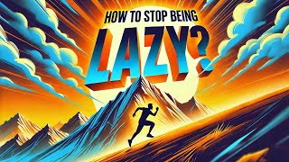 How to Stop Being Lazy? 15 Simple Steps to Change Your Life (From Zero to Hero)! Simplified!