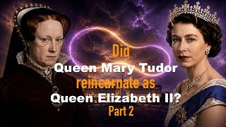 Did Queen Mary Tudor Reincarnate as Queen Elizabeth II - Part 2