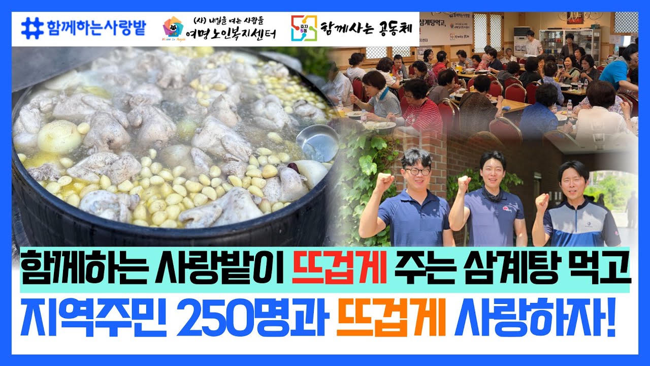 '함께하는 사랑밭'이 뜨겁게 주는 삼계탕 먹고, 지역주민 250명과 뜨겁게 사랑하자!_ [이열치열 마을잇기사업]