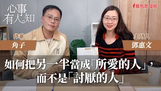 如何把另一半當成「所愛的人」，而不是「討厭的人」 - 鄧惠文 專訪 角子 作家 -【心事有人知】20240205