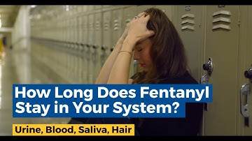 How Long Does Fentanyl Stay In Your System? Blood, Urine, Hair