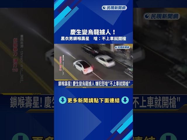 鎖喉壽星! 慶生變烏龍擄人 嫌犯怒嗆"不上車就開槍"－民視新聞