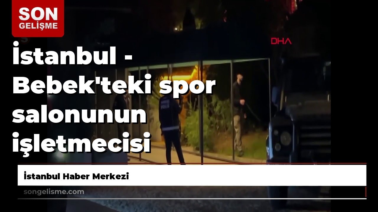 İstanbul - Bebek'teki spor salonunun işletmecisi tutuklandı / Arşiv görüntülerle