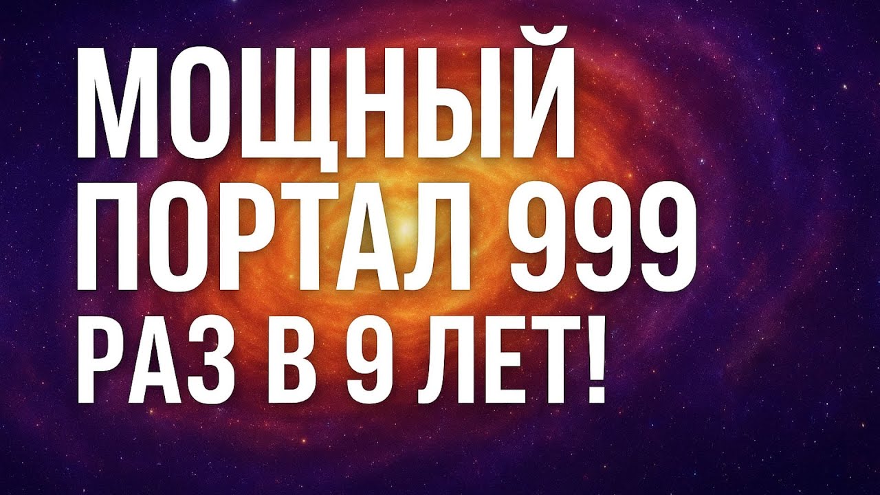 Мощный портал 999 — раз в 9 лет! Не упустите шанс