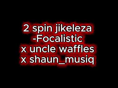 2 Spin jikeleza- Focalistic x shaun_musiq x uncle waffles