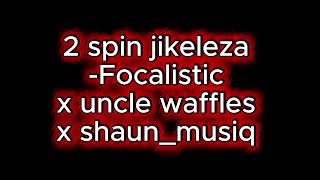 2 Spin jikeleza- Focalistic x shaun_musiq x uncle waffles