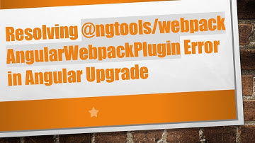 Resolving -ngtools/webpack AngularWebpackPlugin Error in Angular Upgrade