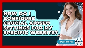 How Do I Configure Crucial AIOSEO Settings For My Specific Website? - WP Solutions Guru