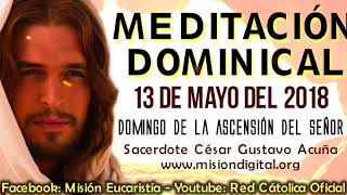 Meditacion Dominical Domingo 13 de Mayo Padre Cesar Gustavo Acuña