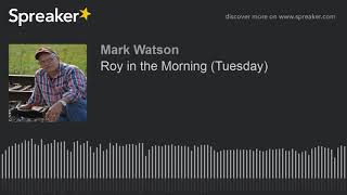 Roy in the Morning (Tuesday) (part 7 of 17, made with Spreaker)