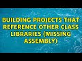 Building Projects that reference other class libraries (missing assembly)