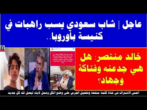 عاجل شاب سعودي يسب راهبات في كنيسة بأوروبا خالد منتصر هل هي جدعنه وفتاكة وجهاد