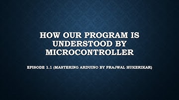 Ep 1.2 How our program is understood by Microcontroller (Mastering Arduino by Prajwal Hukerikar)