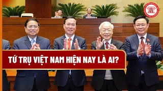 Tứ trụ Việt Nam hiện nay là ai?  | THƯ VIỆN PHÁP LUẬT