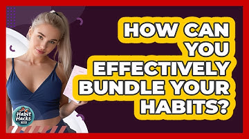How Can You Effectively Bundle Your Habits? - Habit Hacks Hub