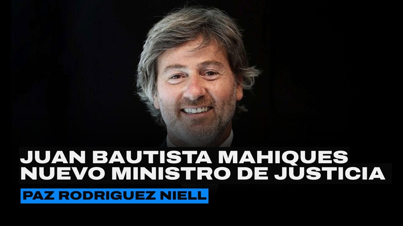 JUAN BAUTISTA MAHIQUES nuevo MINISTRO DE JUSTICIA | Columna de Paz Rodríguez Niell