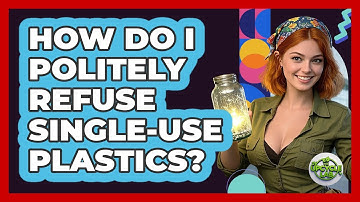 How Do I Politely Refuse Single-use Plastics? - The Upcycle Lab