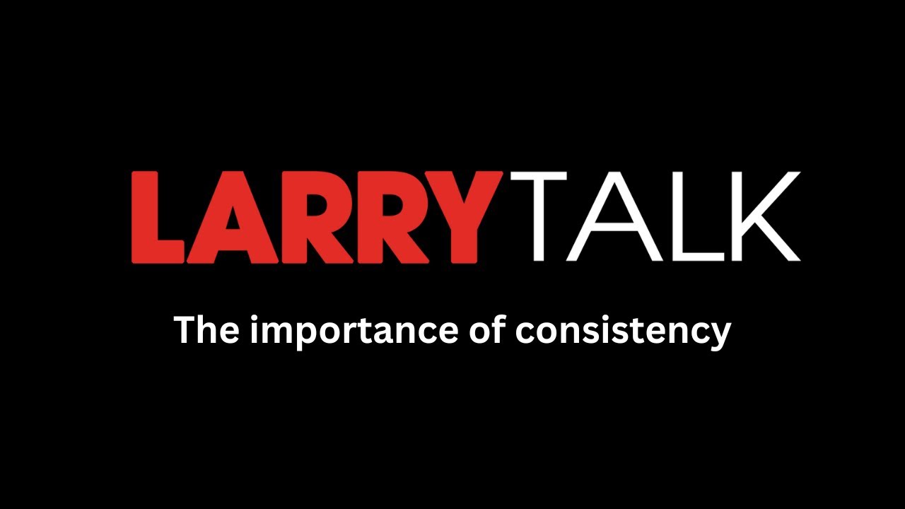 LARRYTalk #47 The Importance of Consistency