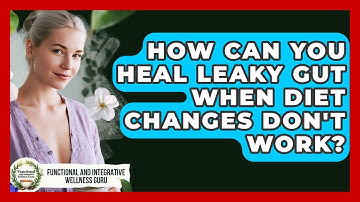 How Can You Heal Leaky Gut When Diet Changes Don