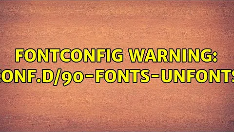 Fontconfig warning: "/etc/fonts/conf.d/90-fonts-unfonts-core.conf"