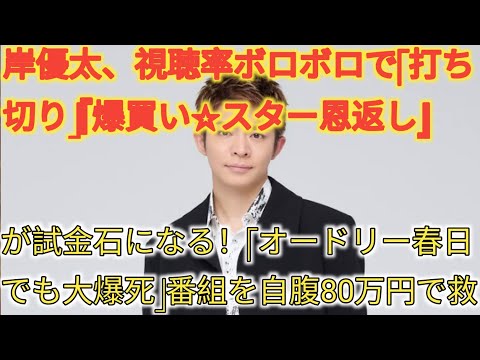 岸優太、視聴率ボロボロで「打ち切り」『爆買い☆スター恩返し』が試金石になる！「オードリー春日でも大爆死」番組を自腹80万円で救う!?
