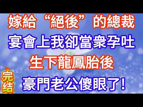 嫁给“绝后”的总裁，宴会上我却当众孕吐，生下龙凤胎后豪门老公傻眼了#完结文#情感故事#一口气看完
