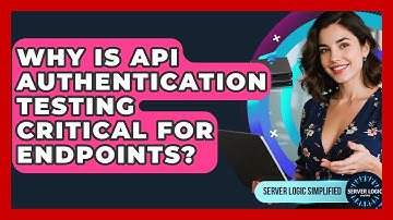 Why Is API Authentication Testing Critical For Endpoints? - Server Logic Simplified