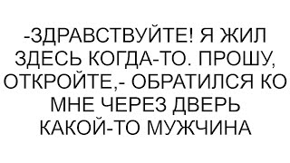 видео: -Здравствуйте! Я жил здесь когда-то. Прошу, откройте,- обратился ко мне через дверь какой-то мужчина картинка: -Здравствуйте! Я жил здесь когда-то. Прошу, откройте,- обратился ко мне через дверь какой-то мужчина