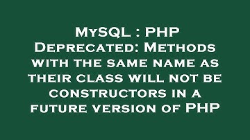 MySQL : PHP Deprecated: Methods with the same name as their class will not be constructors in a futu