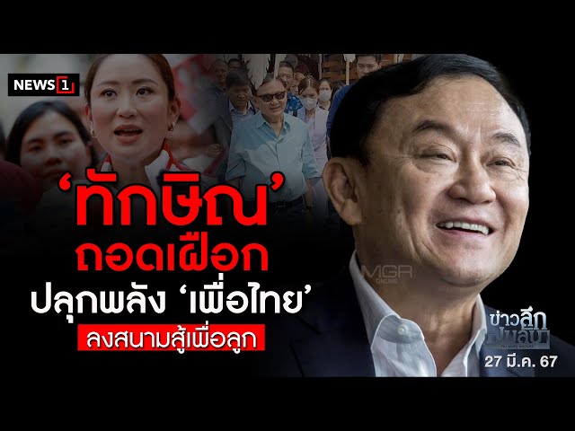 ‘ทักษิณ’ ถอดเฝือก ปลุกพลัง ‘เพื่อไทย’ ลงสนามสู้เพื่อลูก : ข่าวลึกปมลับ 27/03/67