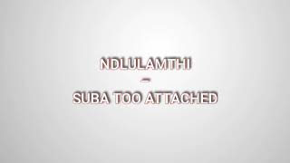 NDLULAMTHI - SUBA TOO ATTACHED