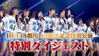 HKT48劇場 10周年記念特別公演 特別ダイジェスト公開！