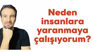 NEDEN İNSANLARA YARANMAYA ÇALIŞIYORUM ?