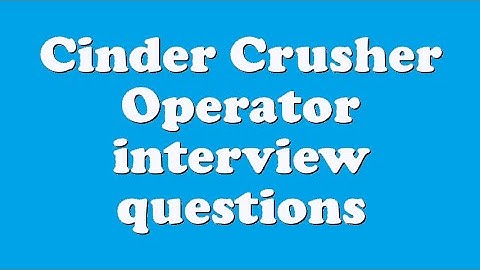 Cinder Crusher Operator interview questions