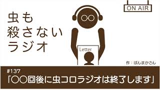 #137 ｢○○回後に虫コロラジオは終了します｣