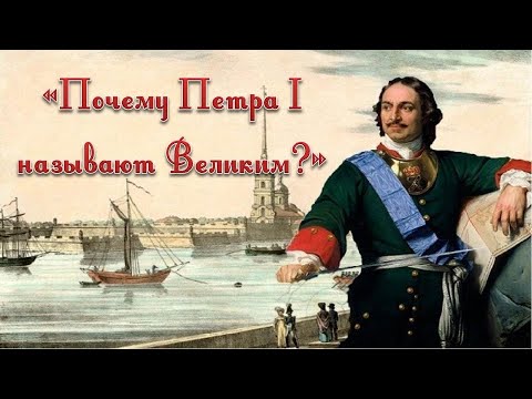 «Почему Петра I называют Великим?»