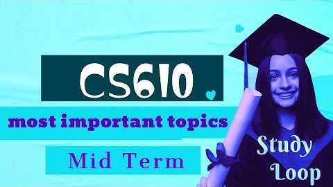 Cs610 mid term most important topics