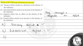 Which of the following statements are not true (a) Vacancy defect results in a decrease in the ...